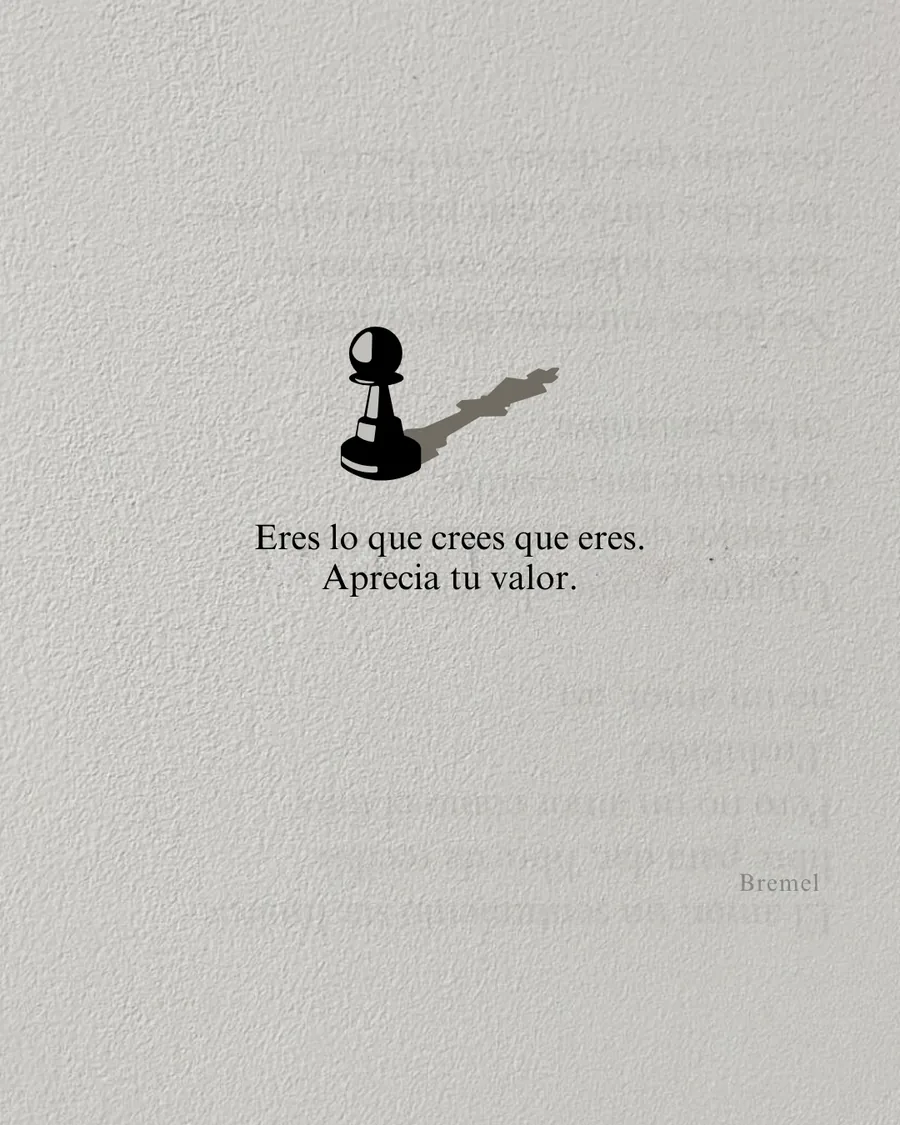 Eres lo que crees que eres. Aprecia tu valor.
