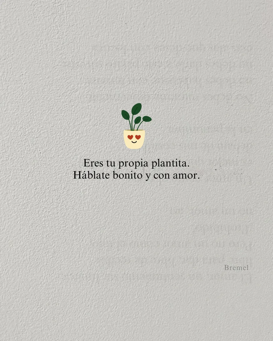 Eres tu propia plantita. Háblate bonito y con amor.