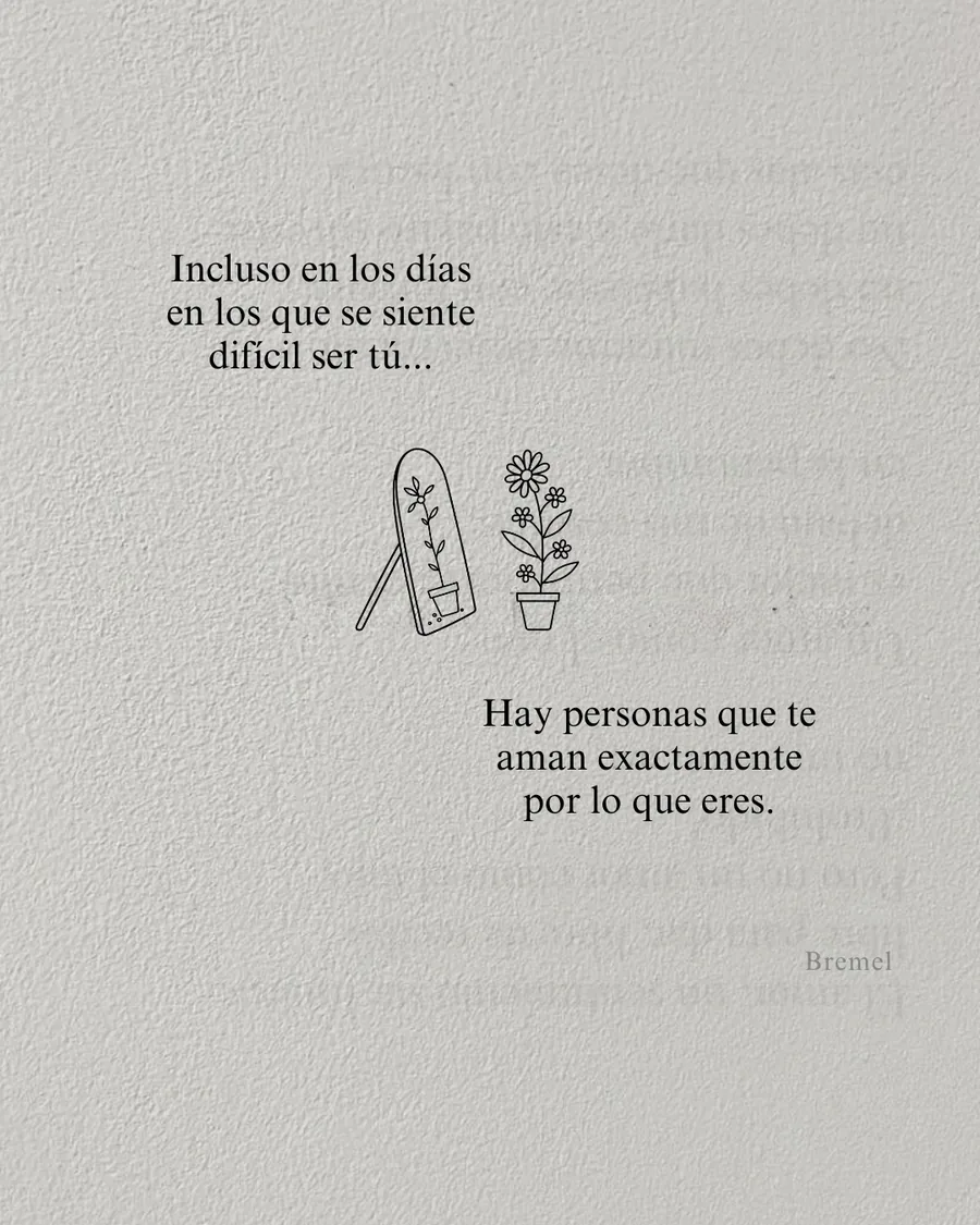 Incluso en los días en los que se siente difícil ser tú, hay personas que te aman exactamente por lo que eres.