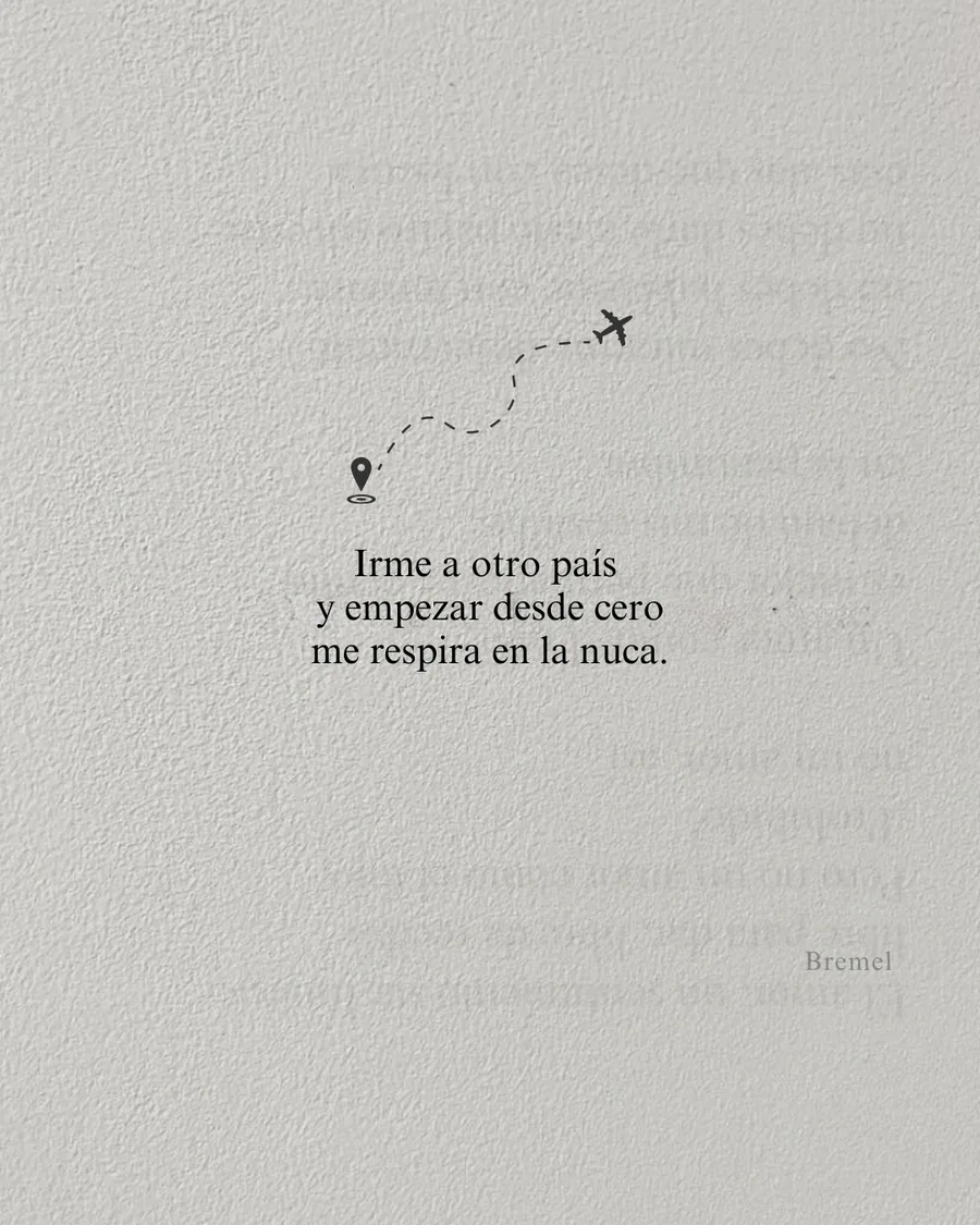 Irme a otro país y empezar desde cero me respira en la nuca.