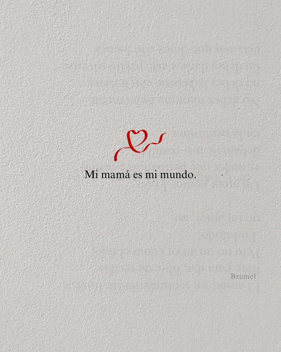 Mi mamá es mi mundo.