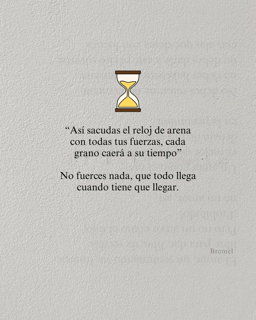 No fuerces nada, que todo llega cuando tiene que llegar.