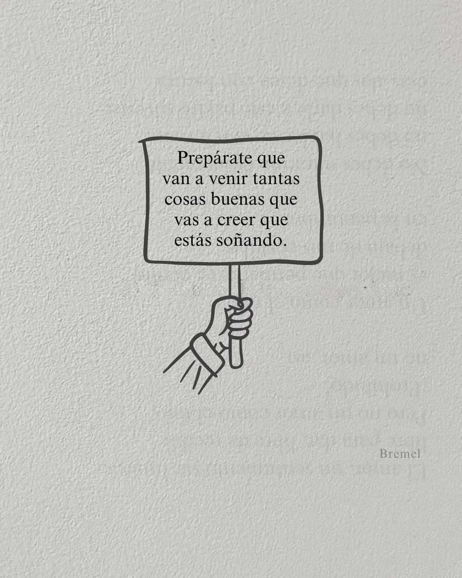 Prepárate, que van a venir tantas cosas buenas que vas a creer que estás soñando.