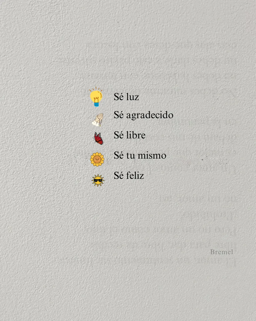 Sé luz, sé agradecido, sé libre, sé tú mismo, sé feliz.