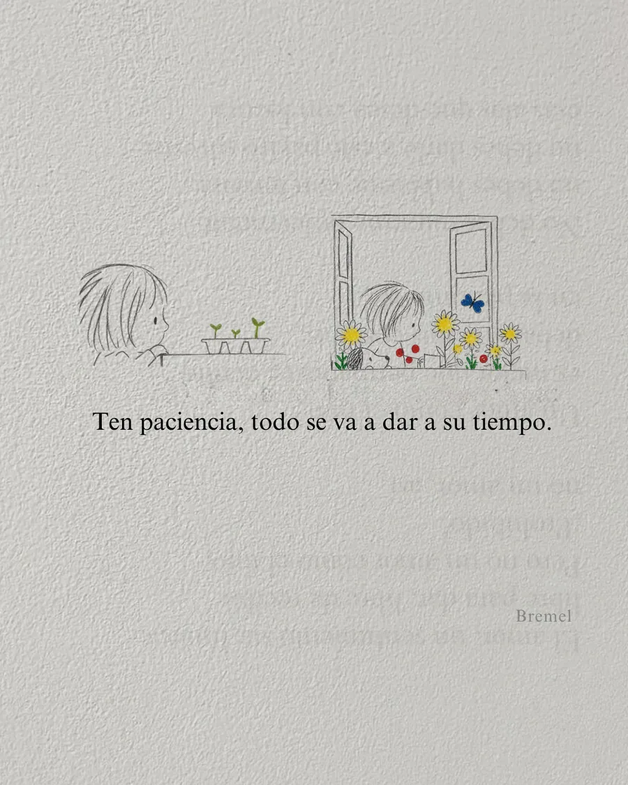 Ten paciencia, todo se va a dar a su tiempo.
