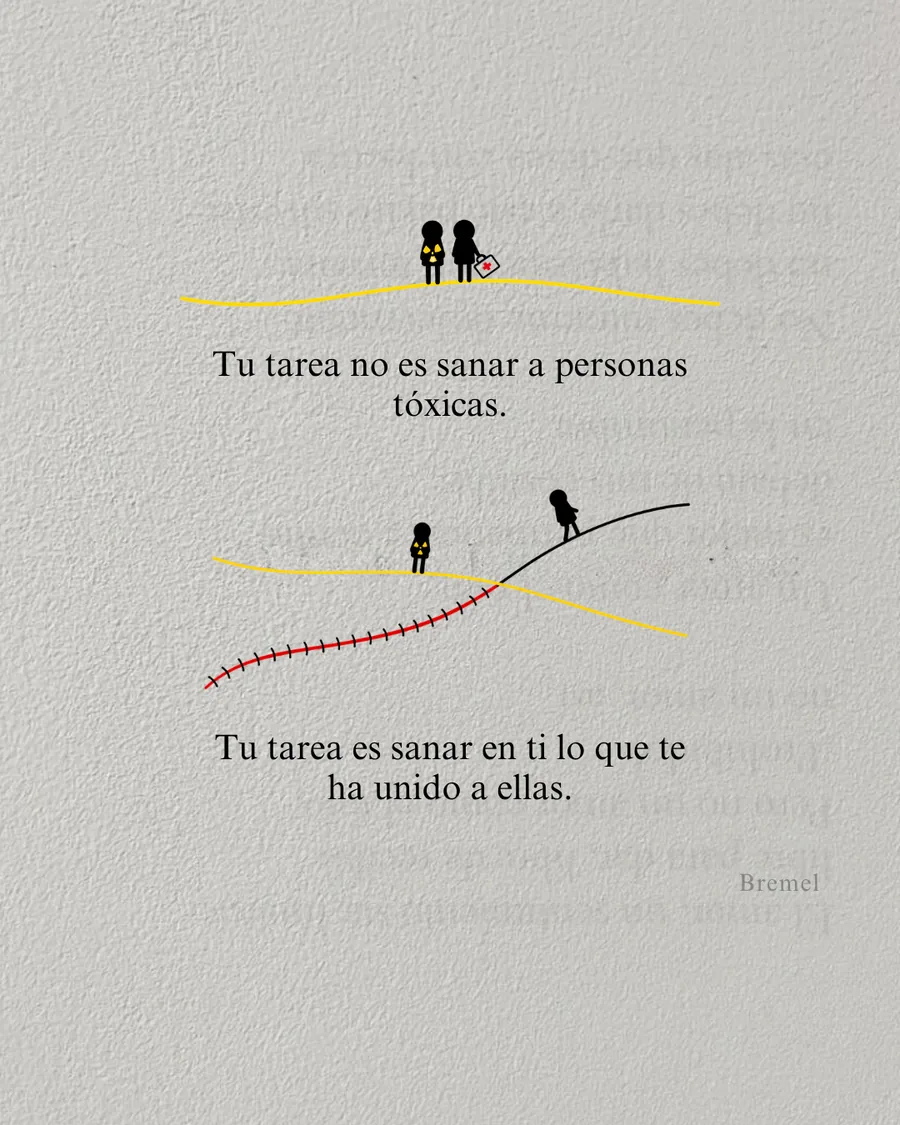Tu tarea no es sanar a personas tóxicas. Tu tarea es sanar en ti lo que te ha unido a ellas.